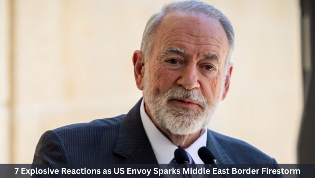 7 Explosive Reactions as US Envoy Sparks Middle East Border Firestorm