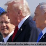 7 Explosive Ways Trump’s Pardon Push for Netanyahu Is Shaking Israel’s Rule of Law