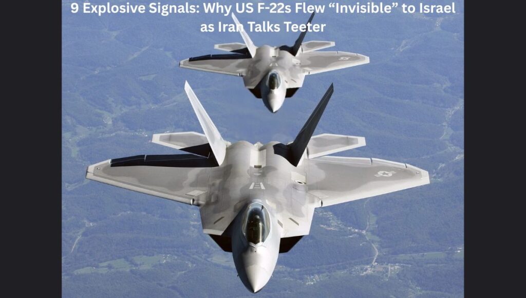 9 Explosive Signals: Why US F-22s Flew “Invisible” to Israel as Iran Talks Teeter