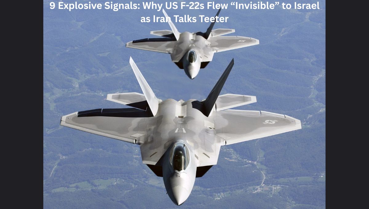 9 Explosive Signals: Why US F-22s Flew “Invisible” to Israel as Iran Talks Teeter