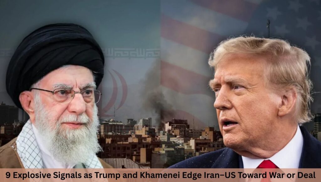 9 Explosive Signals as Trump and Khamenei Edge Iran–US Toward War or Deal