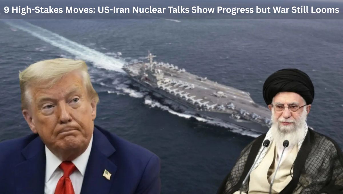 9 High-Stakes Moves: US-Iran Nuclear Talks Show Progress but War Still Looms