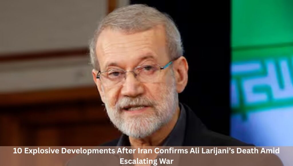 10 Explosive Developments After Iran Confirms Ali Larijani’s Death Amid Escalating War
