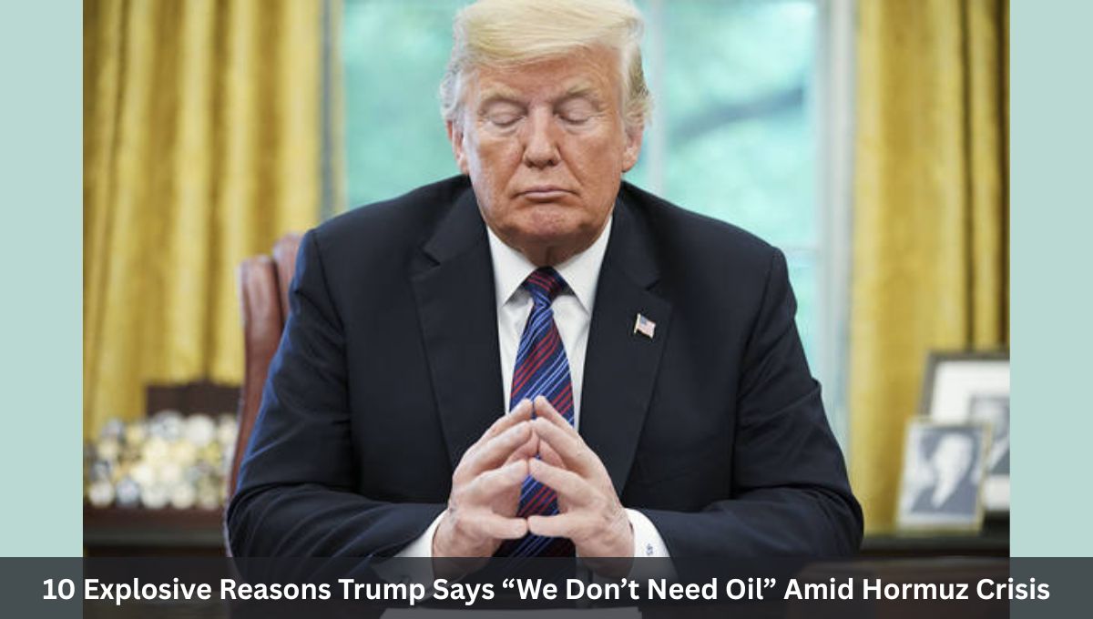 10 Explosive Reasons Trump Says “We Don’t Need Oil” Amid Hormuz Crisis