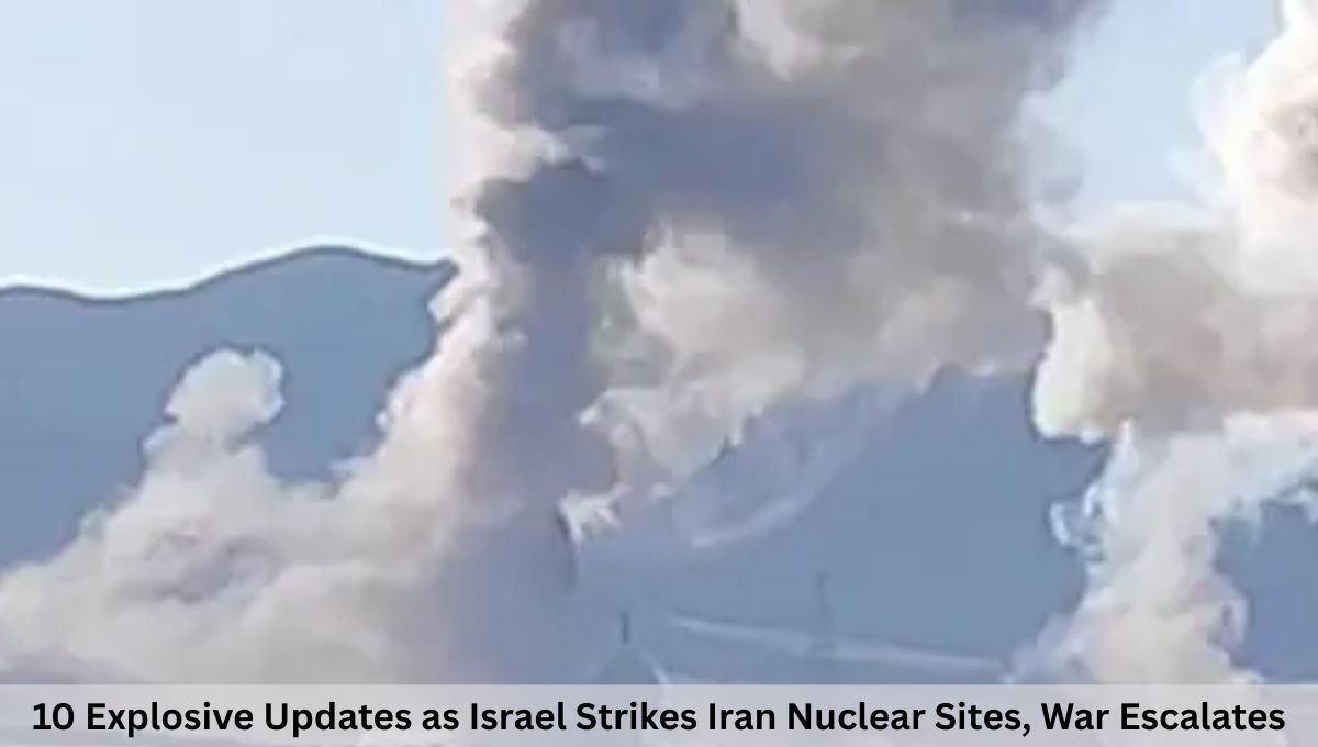 10 Explosive Updates as Israel Strikes Iran Nuclear Sites, War Escalates