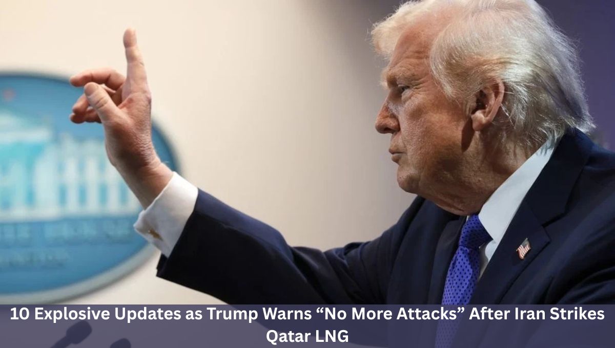 10 Explosive Updates as Trump Warns “No More Attacks” After Iran Strikes Qatar LNG