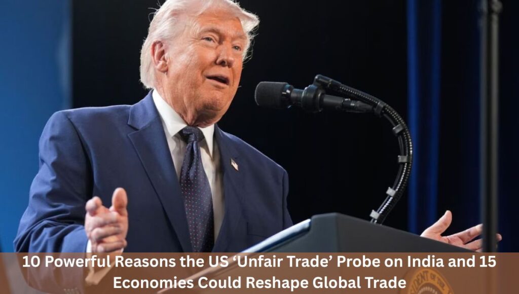 10 Powerful Reasons the US ‘Unfair Trade’ Probe on India and 15 Economies Could Reshape Global Trade