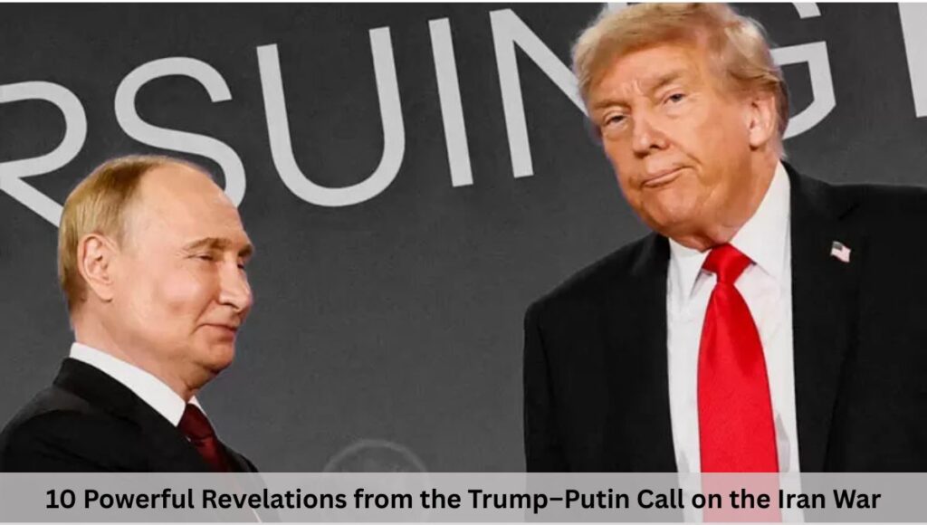 10 Powerful Revelations from the Trump–Putin Call on the Iran War