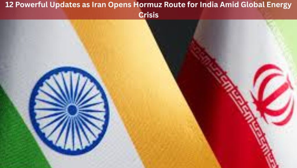 12 Powerful Updates as Iran Opens Hormuz Route for India Amid Global Energy Crisis