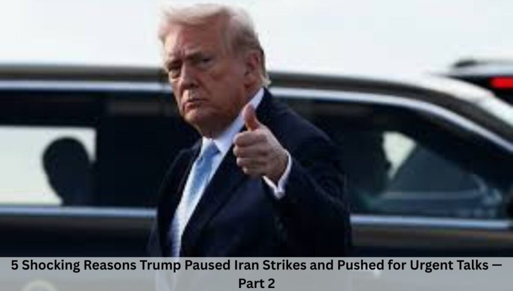 5 Shocking Reasons Trump Paused Iran Strikes and Pushed for Urgent Talks — Part 2