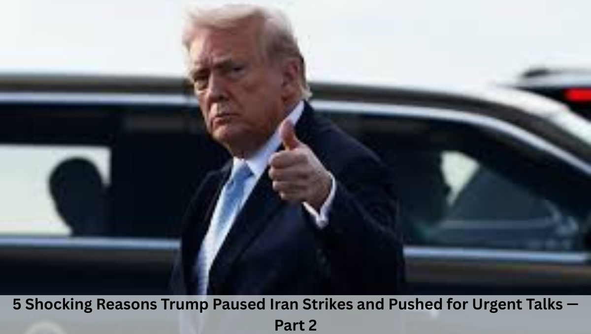 5 Shocking Reasons Trump Paused Iran Strikes and Pushed for Urgent Talks — Part 2