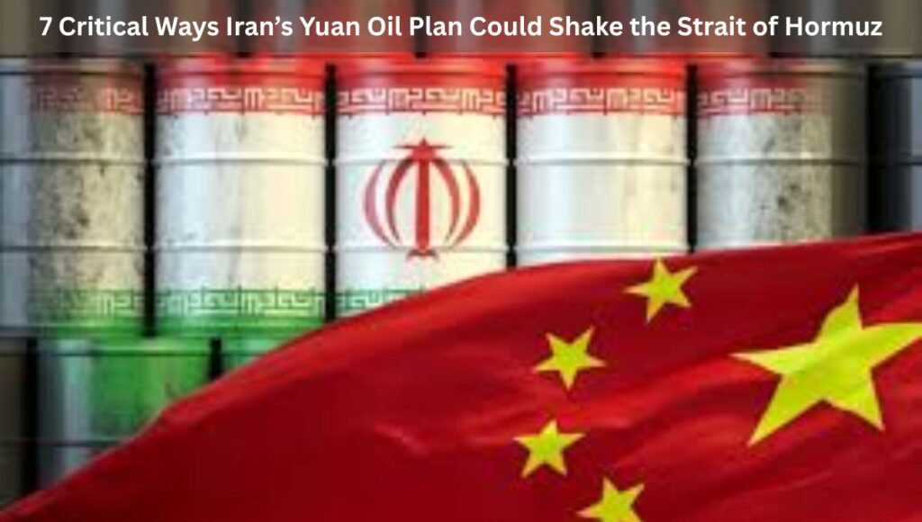7 Critical Ways Iran’s Yuan Oil Plan Could Shake the Strait of Hormuz