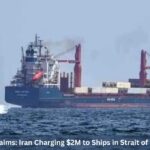 7 Explosive Claims: Iran Charging $2M to Ships in Strait of Hormuz Crisis
