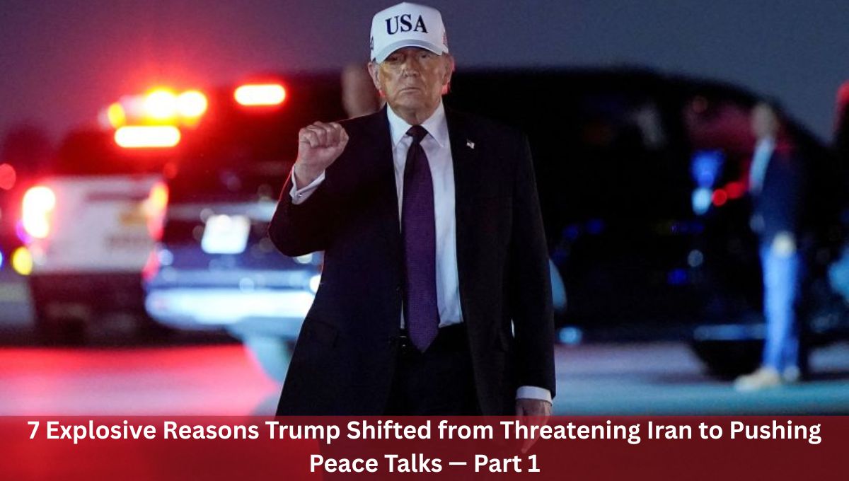 7 Explosive Reasons Trump Shifted from Threatening Iran to Pushing Peace Talks — Part 1