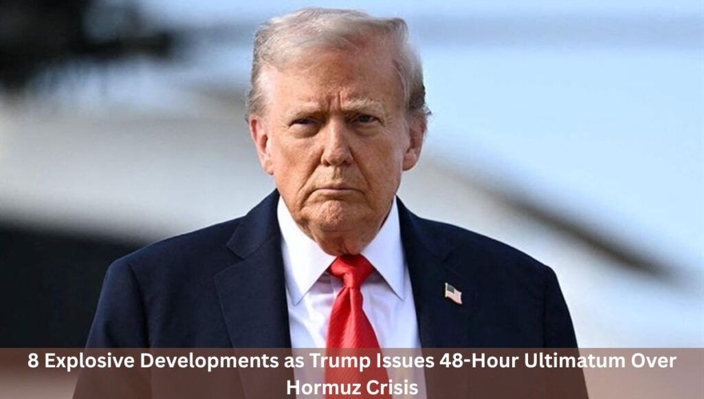 8 Explosive Developments as Trump Issues 48-Hour Ultimatum Over Hormuz Crisis