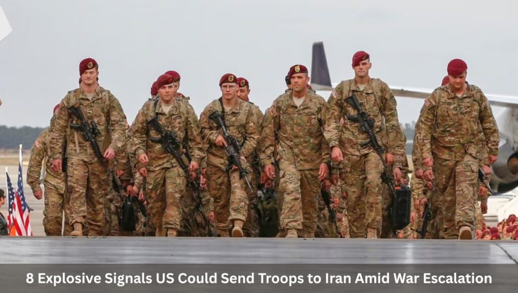 8 Explosive Signals US Could Send Troops to Iran Amid War Escalation