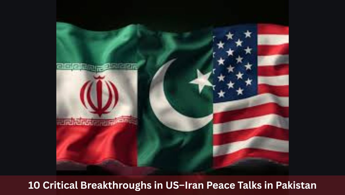 10 Critical Breakthroughs in US–Iran Peace Talks in Pakistan