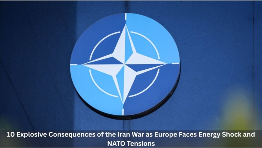 10 Explosive Consequences of the Iran War as Europe Faces Energy Shock and NATO Tensions