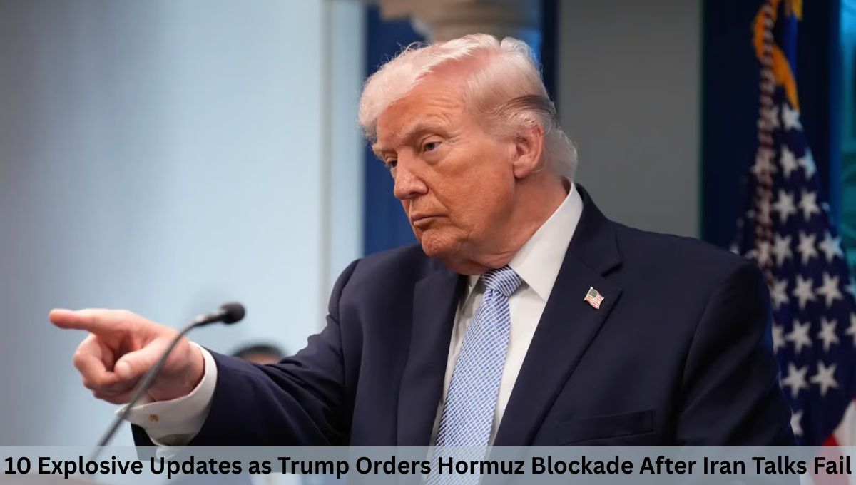 10 Explosive Updates as Trump Orders Hormuz Blockade After Iran Talks Fail