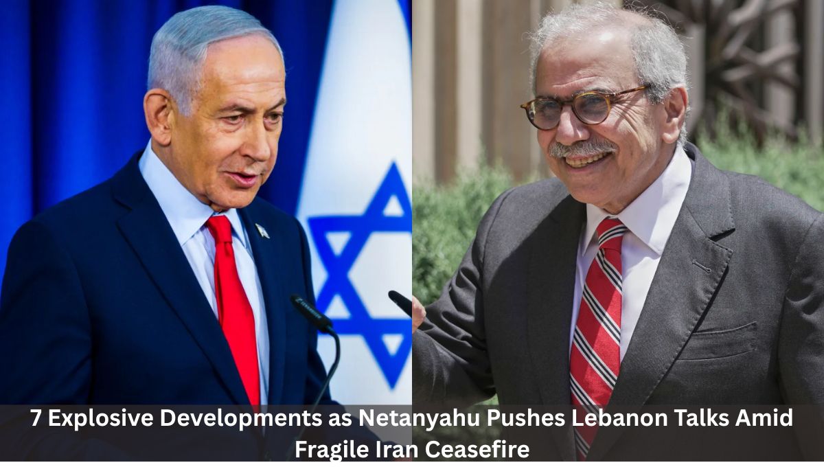 7 Explosive Developments as Netanyahu Pushes Lebanon Talks Amid Fragile Iran Ceasefire