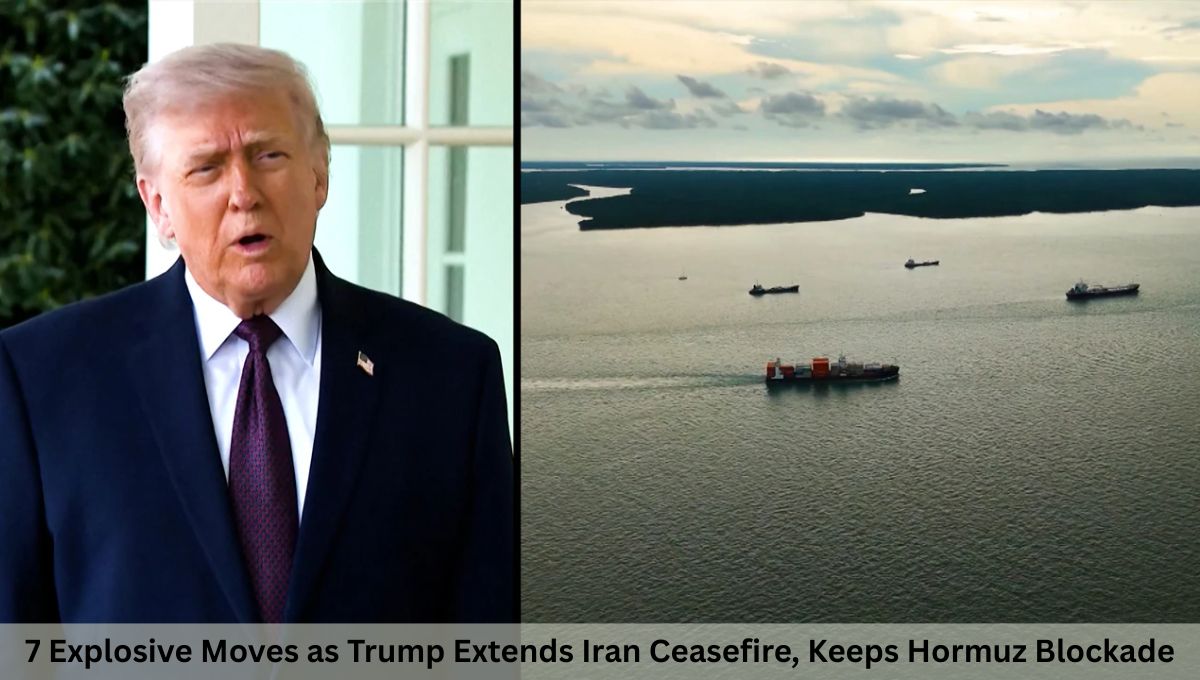 7 Explosive Moves as Trump Extends Iran Ceasefire, Keeps Hormuz Blockade