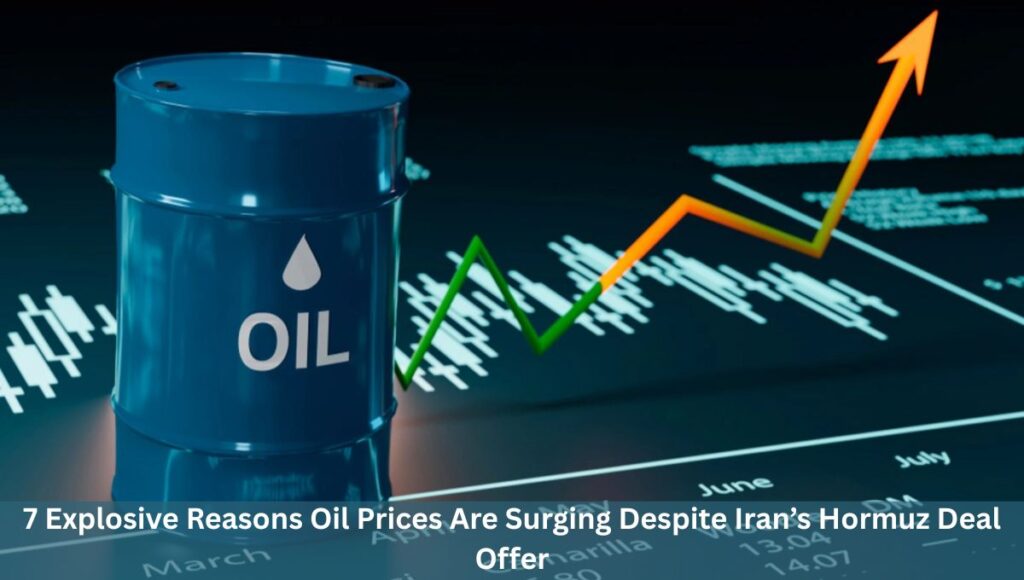7 Explosive Reasons Oil Prices Are Surging Despite Iran’s Hormuz Deal Offer