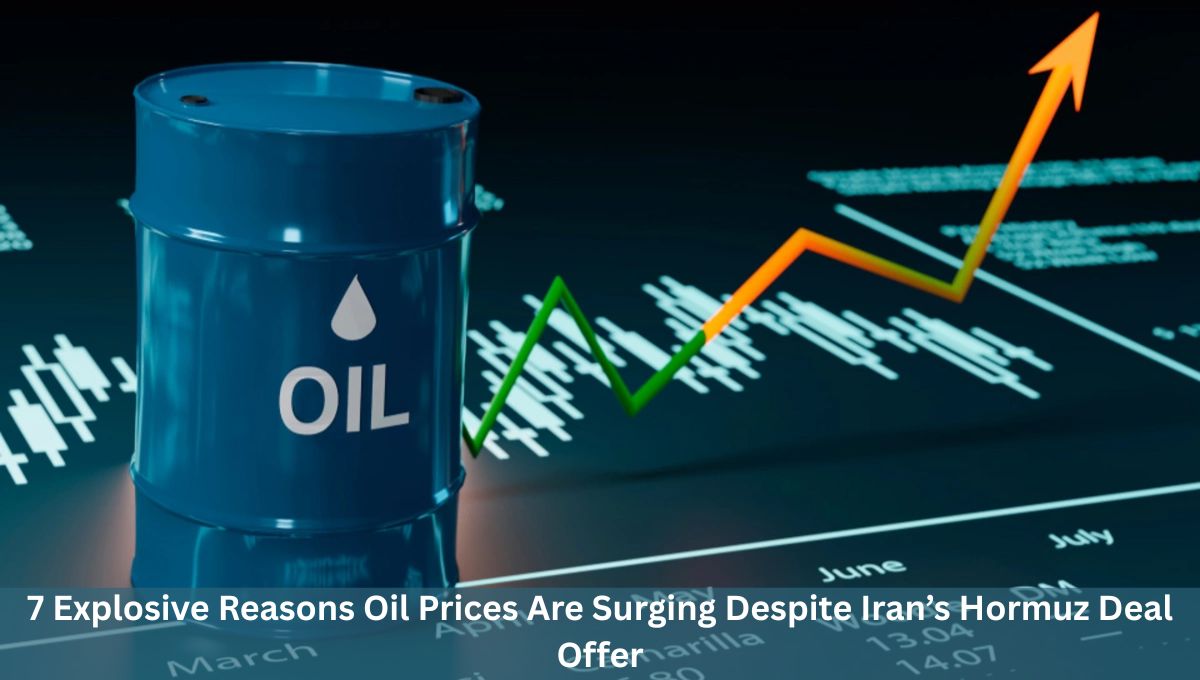 7 Explosive Reasons Oil Prices Are Surging Despite Iran’s Hormuz Deal Offer