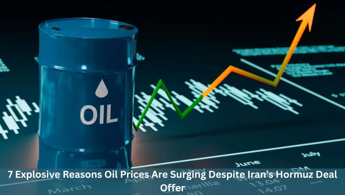7 Explosive Reasons Oil Prices Are Surging Despite Iran’s Hormuz Deal Offer
