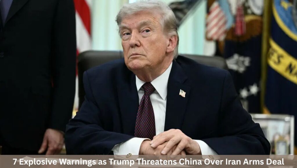 7 Explosive Warnings as Trump Threatens China Over Iran Arms Deal
