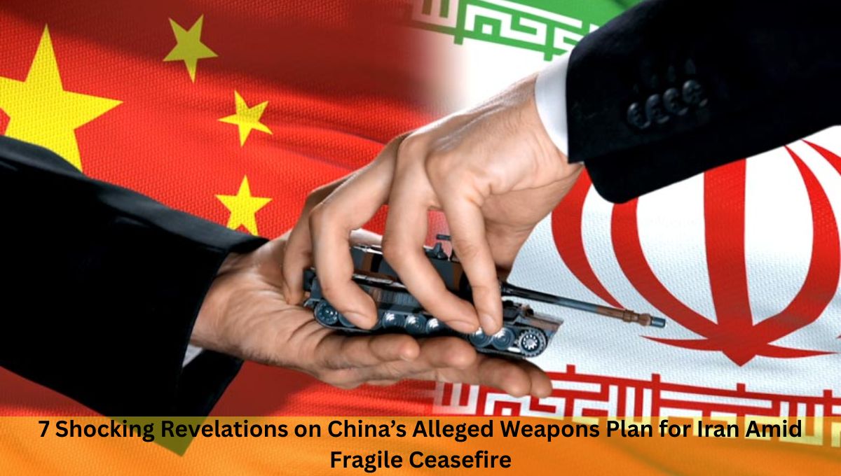 7 Shocking Revelations on China’s Alleged Weapons Plan for Iran Amid Fragile Ceasefire