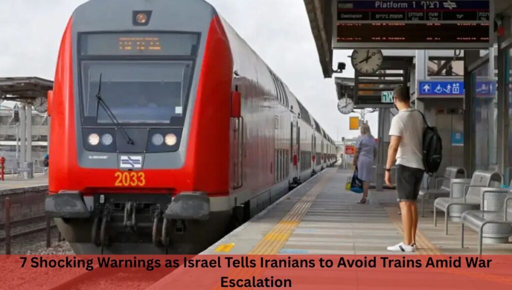 7 Shocking Warnings as Israel Tells Iranians to Avoid Trains Amid War Escalation