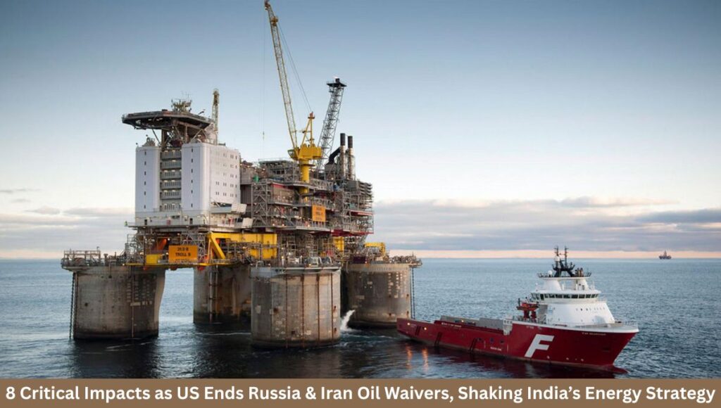 8 Critical Impacts as US Ends Russia & Iran Oil Waivers, Shaking India’s Energy Strategy