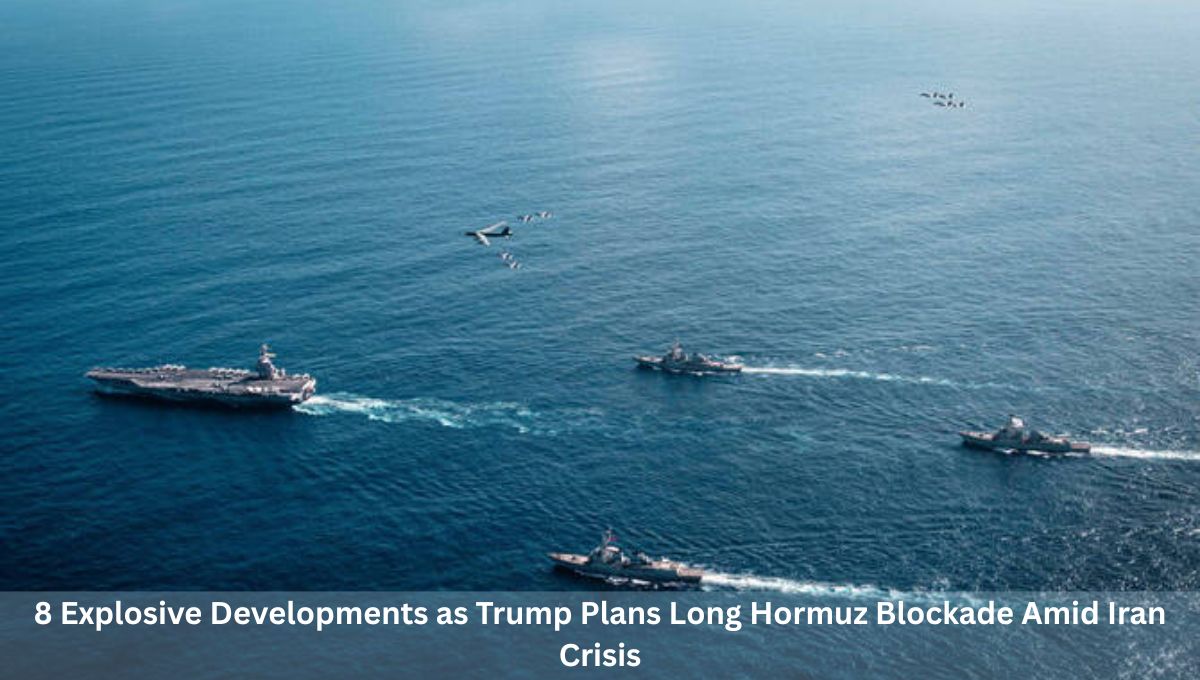 8 Explosive Developments as Trump Plans Long Hormuz Blockade Amid Iran Crisis