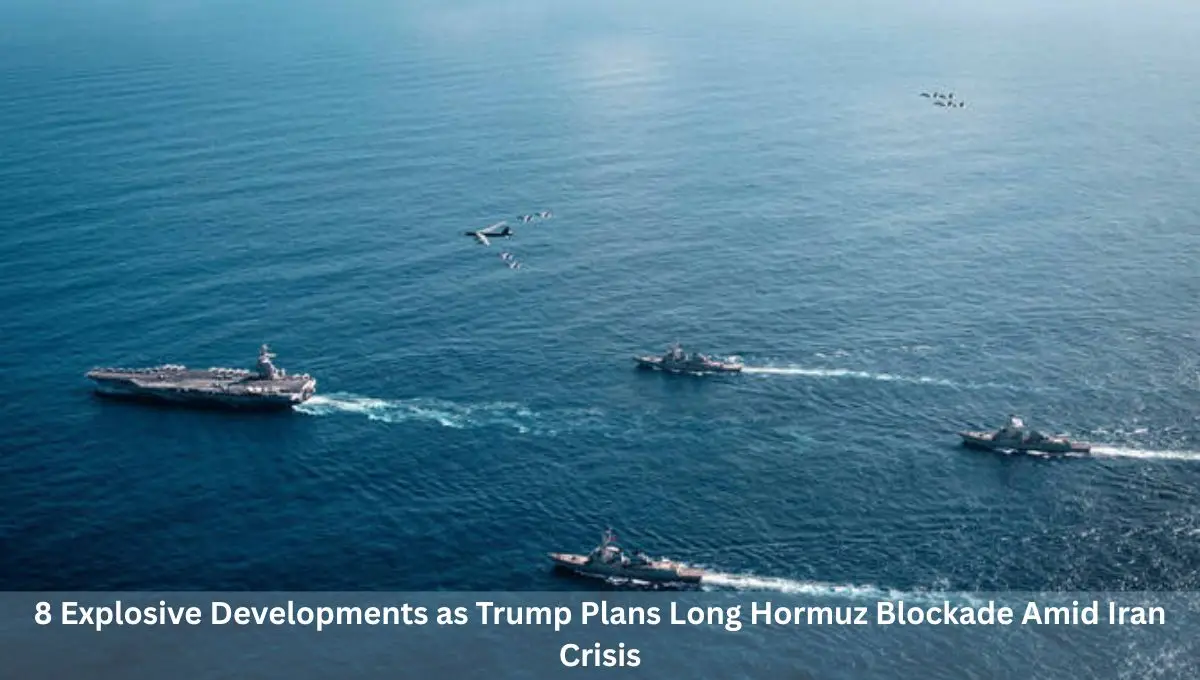 8 Explosive Developments as Trump Plans Long Hormuz Blockade Amid Iran Crisis