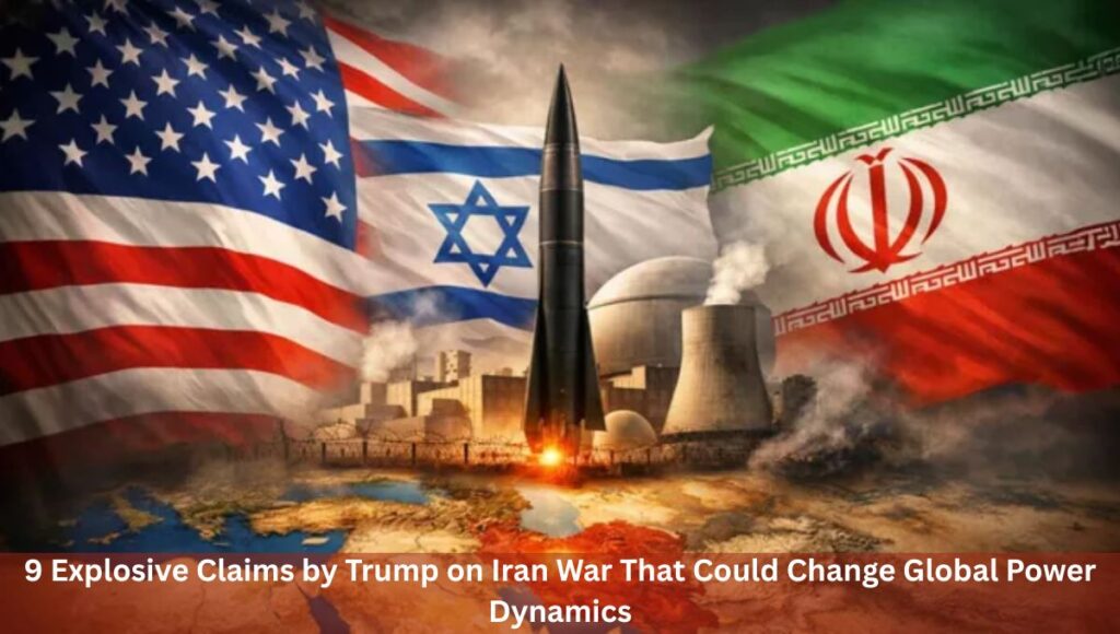 9 Explosive Claims by Trump on Iran War That Could Change Global Power Dynamics