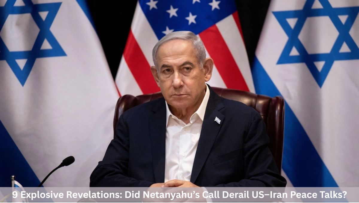 9 Explosive Revelations: Did Netanyahu’s Call Derail US–Iran Peace Talks?