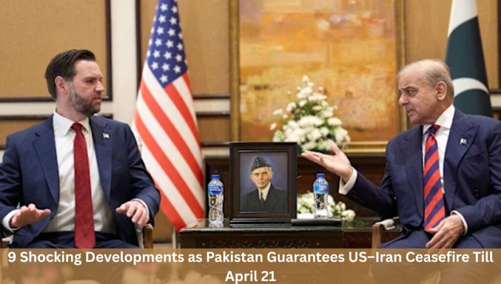 9 Shocking Developments as Pakistan Guarantees US–Iran Ceasefire Till April 21