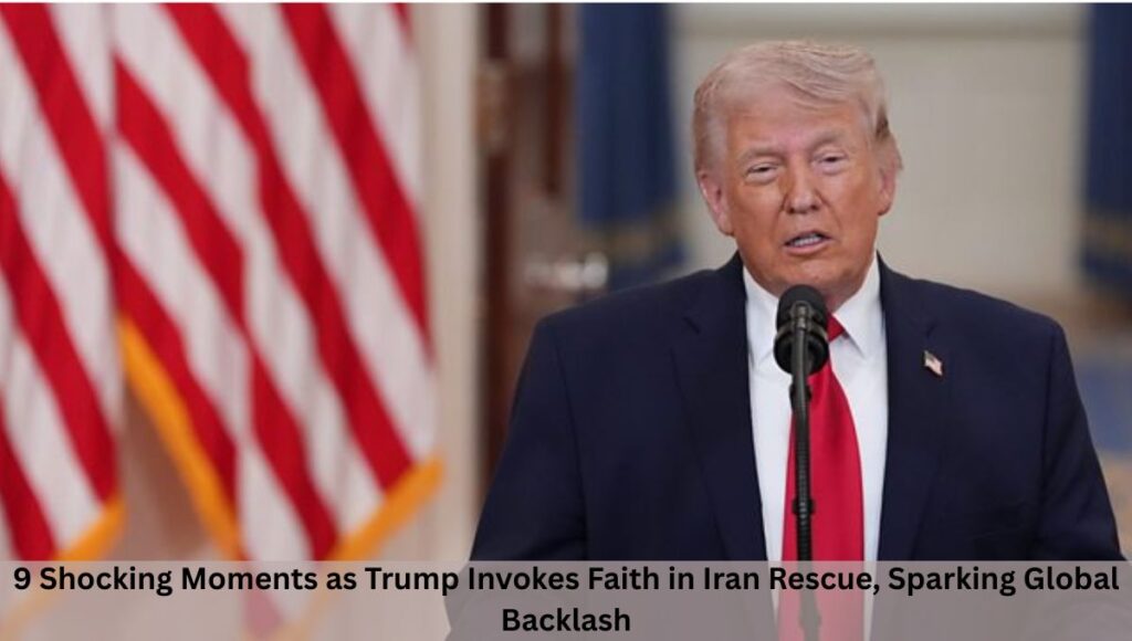 9 Shocking Moments as Trump Invokes Faith in Iran Rescue, Sparking Global Backlash